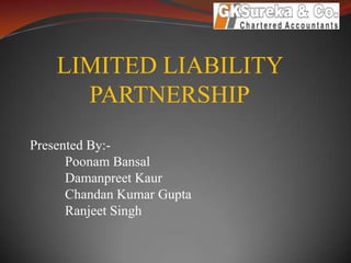 LIMITED LIABILITY
PARTNERSHIP
Presented By:-
Poonam Bansal
Damanpreet Kaur
Chandan Kumar Gupta
Ranjeet Singh
 