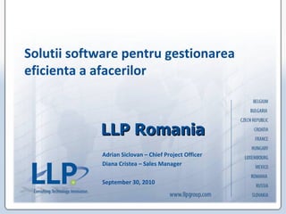 LLP   Romania Adrian Siclovan – Chief Project Officer Diana Cristea – Sales Manager September 30, 2010 Solutii software pentru gestionarea eficienta a afacerilor 