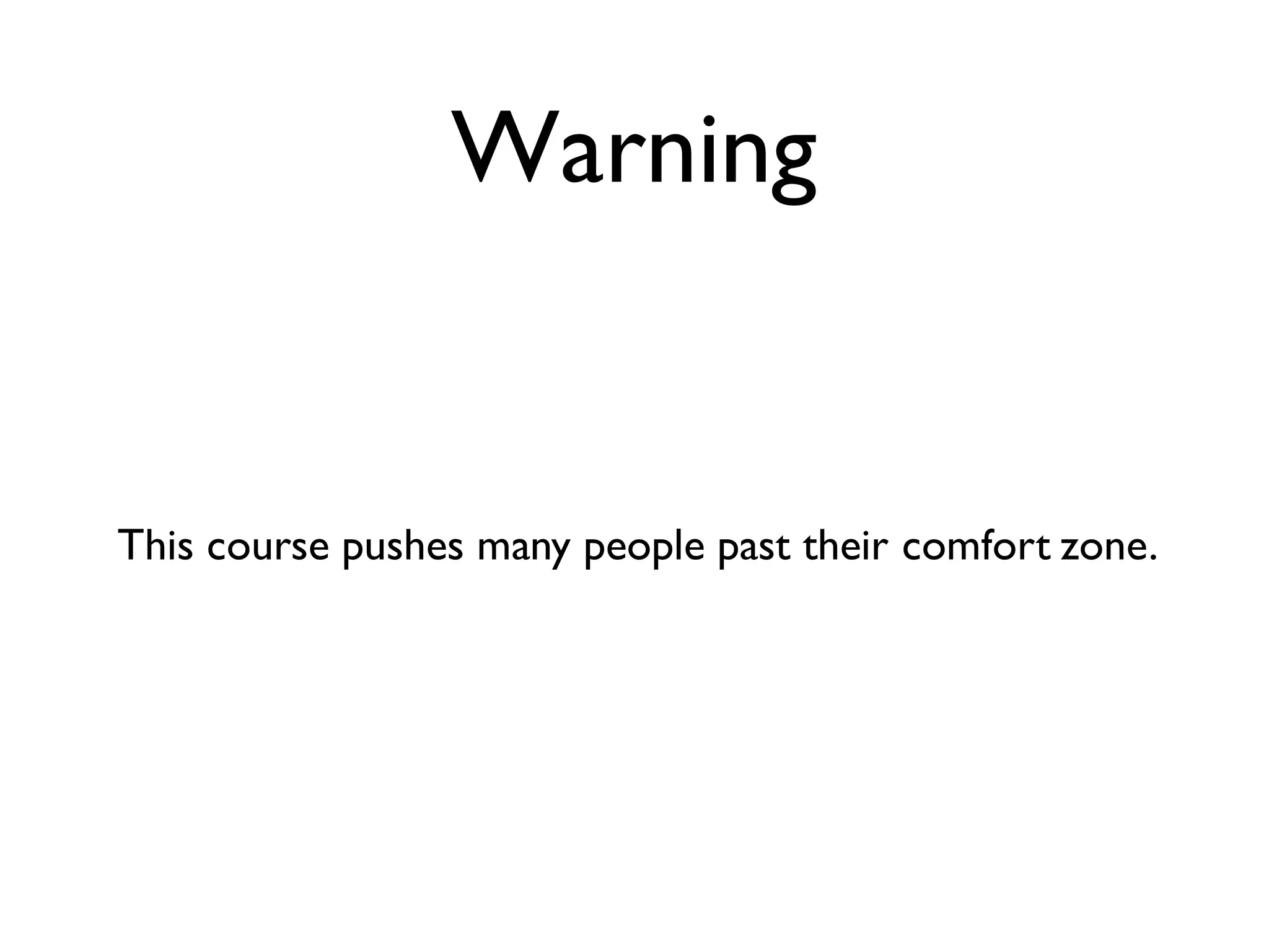 Warning
This course pushes many people past their comfort zone.
 
