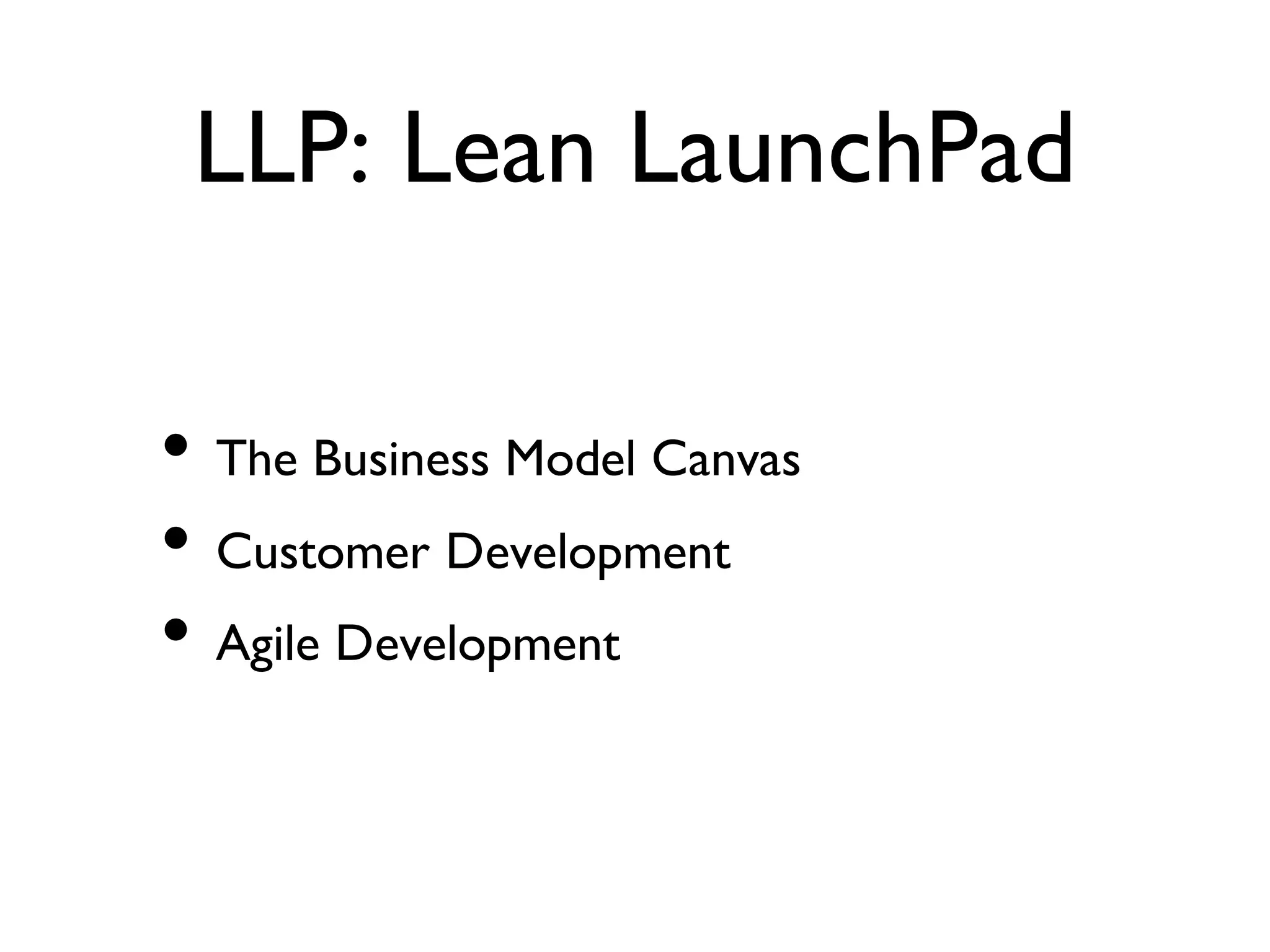 LLP: Lean LaunchPad
• The Business Model Canvas
• Customer Development
• Agile Development
 