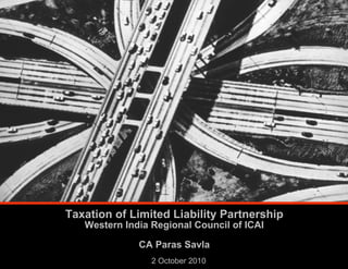Taxation of Limited Liability Partnership
   Western India Regional Council of ICAI

              CA Paras Savla
                 2 October 2010
 