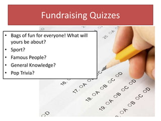 Fundraising Quizzes
• Bags of fun for everyone! What will
yours be about?
• Sport?
• Famous People?
• General Knowledge?
• Pop Trivia?
 