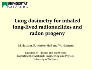 Lung dosimetry for inhaled long-lived radionuclides and radon progeny /28 M.Hussain, R. Winker-Heil and W. Hofmann Division of  Physics and Biophysics, Department of Materials Engineering and Physics   University of Salzburg   