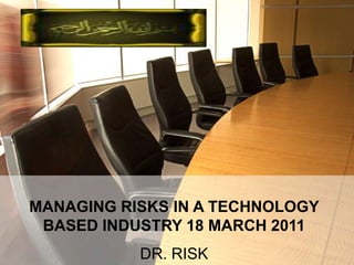 MANAGING RISKS IN A TECHNOLOGY
 BASED INDUSTRY 18 MARCH 2011
           DR. RISK
 