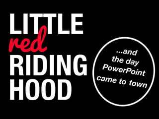 LITTLE
RIDING
HOOD
...and
the day
PowerPoint
came to town
red
 