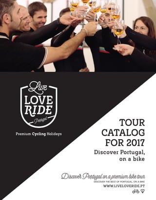 Discover Portugal,
on a bike
Tour
Catalog
for 2017
DiscoverPortugalonapremiumbiketour
DISCOVER THE BEST OF PORTUGAL, ON A BIKE
www.liveloveride.pt
 