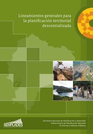 Lineamientos generales para
la planiﬁcación territorial
descentralizada
Secretaría Nacional de Planiﬁcación y Desarrollo
Subsecretaría de Planiﬁcación Nacional
Territorial y Políticas Públicas
 
