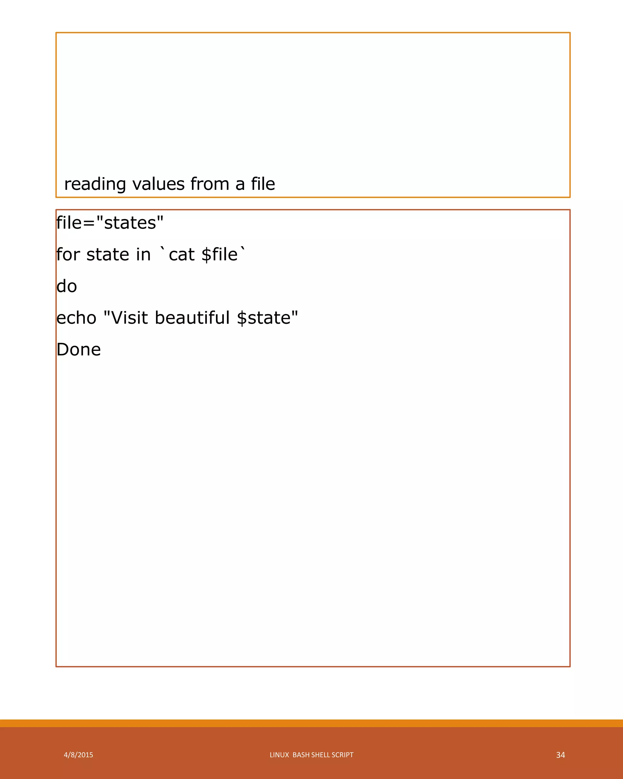 reading values from a file
file="states"
for state in `cat $file`
do
echo "Visit beautiful $state"
Done
4/8/2015 LINUX BASH SHELL SCRIPT 34
 