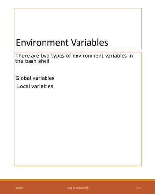 Environment Variables
There are two types of environment variables in
the bash shell
Global variables
Local variables
4/8/2015 LINUX BASH SHELL SCRIPT 16
 