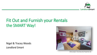 Fit Out and Furnish your Rentals
the SMART Way!
Nigel & Tracey Woods
Landlord Smart
Client project: Pure Executive Properties Ltd.
 