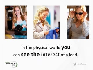 #LLCseries	
  
In	
  the	
  physical	
  world	
  you	
  
can	
  see	
  the	
  interest	
  of	
  a	
  lead.	
  
 