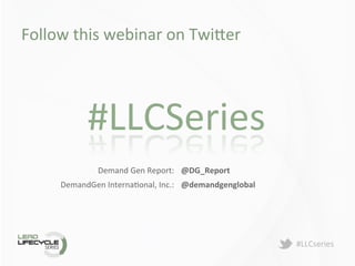 #LLCseries	
  
Follow	
  this	
  webinar	
  on	
  Twi>er	
  
#LLCSeries	
  	
  
Demand	
  Gen	
  Report:	
   @DG_Report	
  
DemandGen	
  InternaDonal,	
  Inc.:	
   @demandgenglobal	
  
 