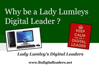 Why be a Lady Lumleys 
Digital Leader ? 
Lady Lumley’s Digital Leaders 
www.llsdigitalleaders.net 
 