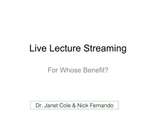 Live Lecture Streaming ,[object Object],Dr. Janet Cole & Nick Fernando 