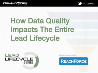 Session sponsored by!
#LLCseries	
  
How Data Quality
Impacts The Entire
Lead Lifecycle !
!
 