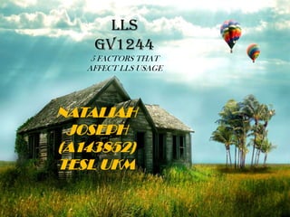 LLS
GV1244
5 FACTORS THAT
AFFECT LLS USAGE

NATALIAH
JOSEPH
(A143852)
TESL UKM

 