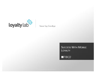 SUCCESS WITH MOBILE
                                            LOYALTY




© Copyright 2000-2012 TIBCO Software Inc.
 
