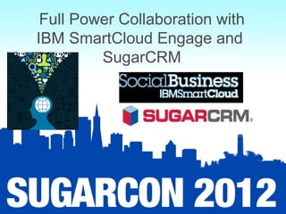 Full Power Collaboration with
IBM SmartCloud Engage and
         SugarCRM
 