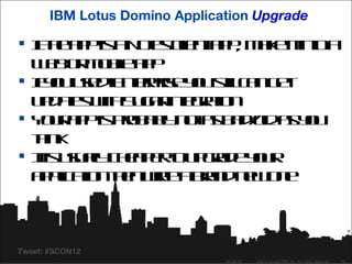IBM Lotus Domino Application Upgrade

 I h a pis N ts ln a p m k it t a
  f e p a oe c t p , ae ino
   t              ie
  W bo M be p
    e r o ila p
 I o ue iE t pis yu t cn e
  f u sd ne re o s la g t
   y         r        il
  u d t wh u a ine rtn
   p ae it S g r tgaio
       s
 Y u a pis rb b n t s a /la yu
   o r p po a l o a b do s o
                y         d
  tin
  hk
 I uu l c ep rou ga e o r
  t say h a e t p rd yu
   is    l
  a p a n h n r a rn n w n
   p l t te w e ba d e o e
     ic io     it



Tweet: #SCON12
                               04/26/12   ©2012 SugarCRM Inc. All rights reserved.   12
 