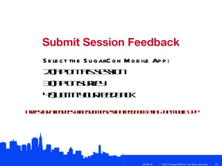 Submit Session Feedback
     S e le c t th e S u g arC o n M o b ile Ap p :
     2) po tiss s io
       T  a n h es n
     3) po s re
       T  a n uv y
     4) b it o re d a k
       S m y u fe b c
          u

*Pizso a e d e wosb it es nf d ak s gte o ilA p
  re f t n es h u m ssio e b c uin h M be p
      rt                    e




                                         04/26/12   ©2012 SugarCRM Inc. All rights reserved.   22
 