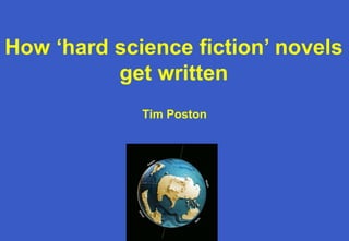 How ‘hard science fiction’ novels
get written
Tim Poston
 