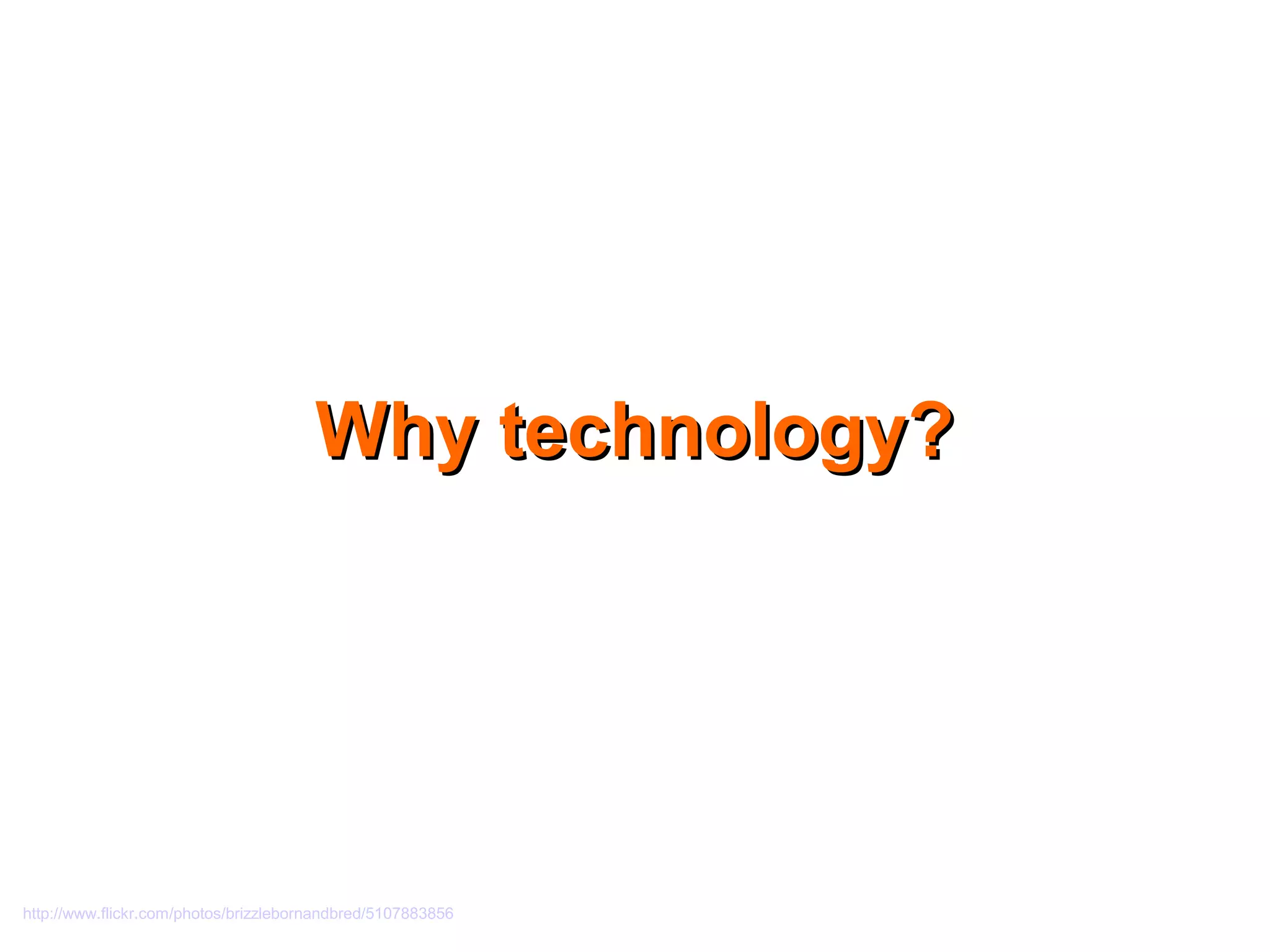 http://www.flickr.com/photos/brizzlebornandbred/5107883856
Why technology?Why technology?
 