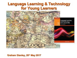 Language Learning & TechnologyLanguage Learning & Technology
for Young Learnersfor Young Learners
Graham Stanley, 20Graham Stanley, 20thth
May 2017May 2017
http://the9988.deviantart.com/art/Map-of-the-Internet-1-0-427143215
 