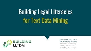 Copyright & Fair Use for Digital Projects
Building Legal Literacies
for Text Data Mining
Overview for UCB
DH Working Group
Rachael Samberg
Stacy Reardon
Timothy Vollmer
 