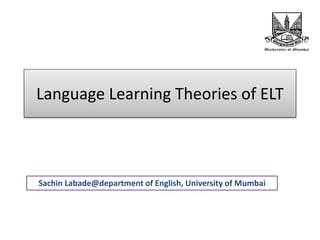 Language Learning Theories of ELT
Sachin Labade@department of English, University of Mumbai
 