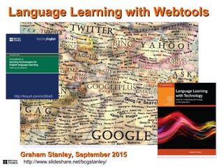 http://www.languagelearningtechnology.com
Language Learning with WebtoolsLanguage Learning with Webtools
Graham Stanley, September 2015Graham Stanley, September 2015
http://the9988.deviantart.com/art/Map-of-the-Internet-1-0-427143215
http://www.slideshare.net/bcgstanley/
http://tinyurl.com/nn26re5
 