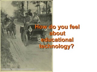 http://www.flickr.com/photos/brizzlebornandbred/5107883856
How do you feelHow do you feel
aboutabout
educationaleducational
technology?technology?
 