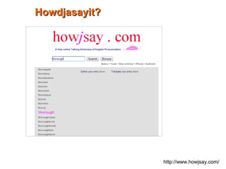 http://www.howjsay.com/
Howdjasayit?Howdjasayit?
 