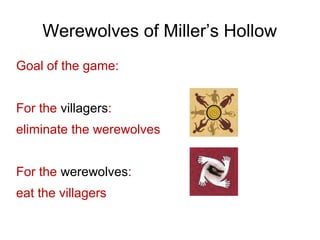 Werewolves of Miller’s Hollow
Goal of the game:
For the villagers:
eliminate the werewolves
For the werewolves:
eat the villagers
 