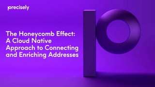 The Honeycomb Effect:
A Cloud Native
Approach to Connecting
and Enriching Addresses
 