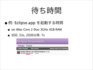•   : Eclipse.app
• on iMac Core 2 Duo 3GHz 4GB RAM
• : 33s, 2          : 7s
 