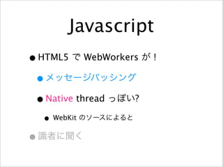 Javascript
• HTML5 WebWorkers   !

 •
 • Native thread ?

    • WebKit
•
 