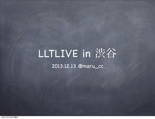 LLTLIVE in 渋谷
2013.12.13 @maru_cc

13年12月16日月曜日

 