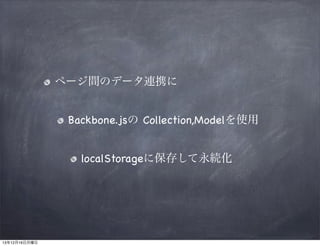 ページ間のデータ連携に
Backbone.jsの Collection,Modelを使用
localStorageに保存して永続化

13年12月16日月曜日

 