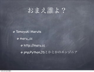 おまえ誰よ？
Tomoyuki Maruta
maru_cc
http:/
/maru.cc
php,Python,JSとかとかのエンジニア

13年12月16日月曜日

 