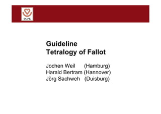 Guideline
Tetralogy of Fallot
Jochen Weil (Hamburg)
Harald Bertram (Hannover)
Jörg Sachweh (Duisburg)
 