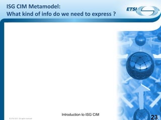 Introduction to ISG CIM
ISG CIM Metamodel:
What kind of info do we need to express ?
23© ETSI 2017. All rights reserved
 