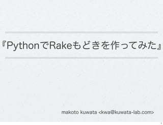 『PythonでRakeもどきを作ってみた』




        makoto kuwata <kwa@kuwata-lab.com>

                                             1
 