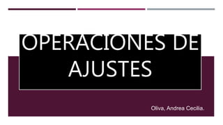 OPERACIONES DE
AJUSTES
Oliva, Andrea Cecilia.
 