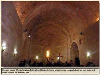 Una sola nau de 20 m de longitud. Originalment l'església tindria una única nau encapçalada per un gran absis, amb
creuer rematat per dos absis més.
 