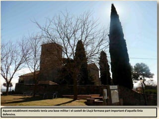 Aquest establiment monàstic tenia una base militar i el castell de Lluçà formava part important d'aquella línia
defensiva.
 