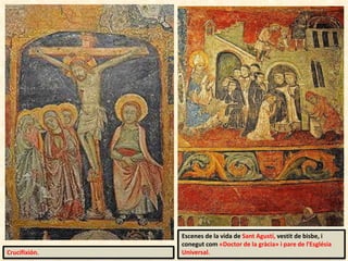 Crucifixión.
Escenes de la vida de Sant Agustí, vestit de bisbe, i
conegut com «Doctor de la gràcia» i pare de l'Església
Universal.
 