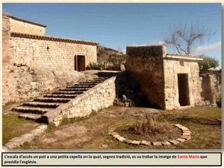 L'escala d'accés un pati a una petita capella en la qual, segons tradició, es va trobar la imatge de Santa María que
presidia l'església.
 