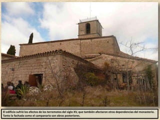 El edificio sufrió los efectos de los terremotos del siglo XV, que también afectaron otras dependencias del monasterio.
Tanto la fachada como el campanario son obras posteriores.
 