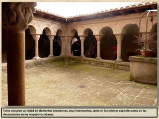 Tiene una gran variedad de elementos decorativos, muy interesantes, tanto en los mismos capiteles como en las
decoraciones de los respectivos ábacos.
 