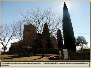 Este establecimiento monástico tenía una base militar y el castillo de Lluçà formaba parte importante de aquella línea
defensiva.
 